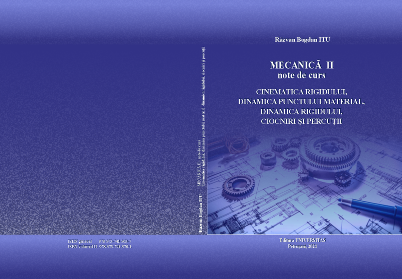 MECANICĂ II – note de curs – CINEMATICA RIGIDULUI, DINAMICA PUNCTULUI MATERIAL, DINAMICA RIGIDULUI, CIOCNIRI ȘI PERCUȚII